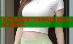 哔咔漫画双马尾广告惊艳登场引爆二次元潮流新风尚