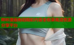 哔咔漫画有码精彩内容全收录高清资源分享平台