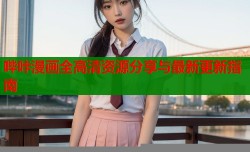 哔咔漫画全高清资源分享与最新更新指南