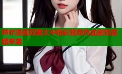 哔咔漫画双黑太中精彩推荐热血剧情震撼来袭