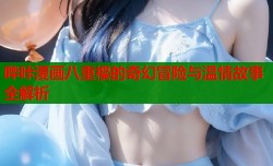 哔咔漫画八重樱的奇幻冒险与温情故事全解析