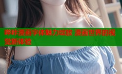 哔咔漫画字体魅力绽放 漫画世界的视觉新体验
