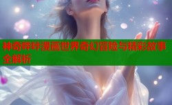 神奇哔咔漫画世界奇幻冒险与精彩故事全解析