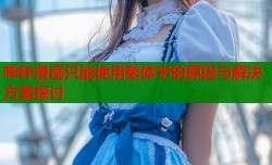 哔咔漫画只能使用繁体字的原因与解决方案探讨