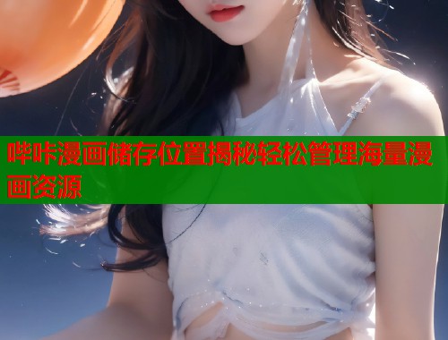 哔咔漫画储存位置揭秘轻松管理海量漫画资源  第1张