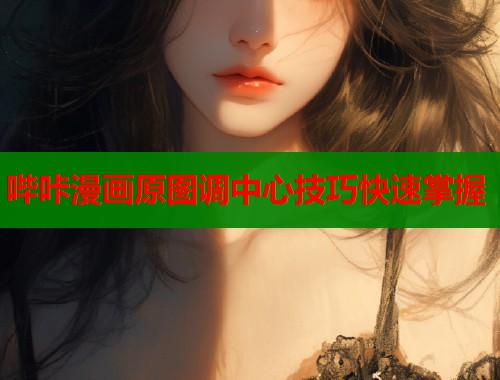 哔咔漫画原图调中心技巧快速掌握  第1张
