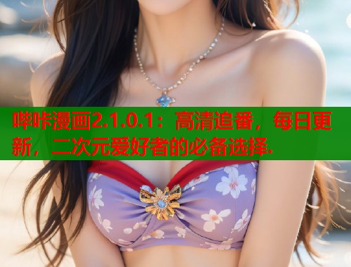 哔咔漫画2.1.0.1：高清追番，每日更新，二次元爱好者的必备选择.  第2张