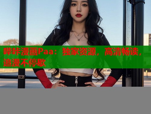 哔咔漫画Paa：独家资源，高清畅读，追漫不停歇  第1张