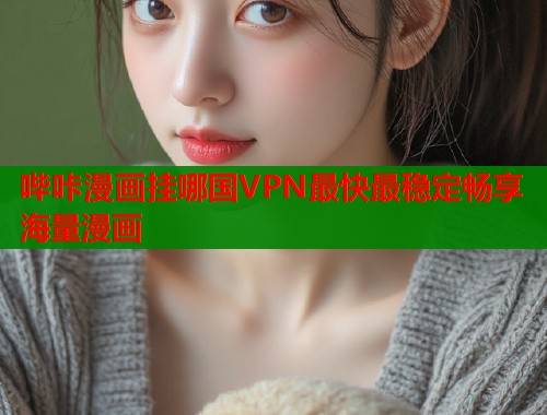 哔咔漫画挂哪国VPN最快最稳定畅享海量漫画  第1张