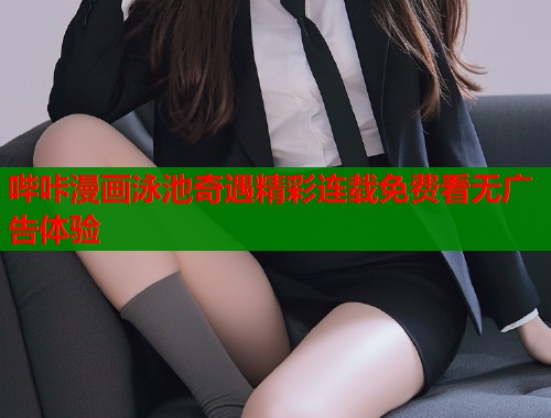 哔咔漫画泳池奇遇精彩连载免费看无广告体验  第1张