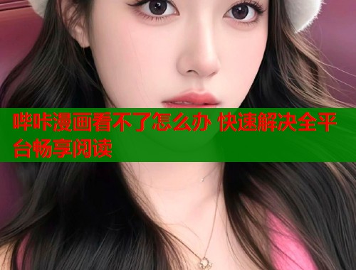 哔咔漫画看不了怎么办 快速解决全平台畅享阅读  第1张