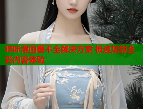 哔咔漫画看不全解决方案 极速加载全彩内容体验  第1张