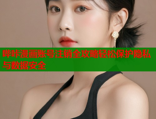 哔咔漫画账号注销全攻略轻松保护隐私与数据安全  第1张