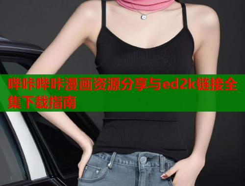 哔咔哔咔漫画资源分享与ed2k链接全集下载指南  第1张