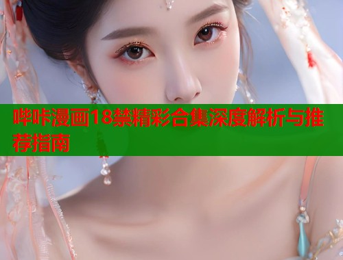 哔咔漫画18禁精彩合集深度解析与推荐指南  第1张