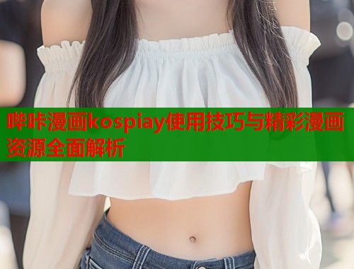 哔咔漫画kospiay使用技巧与精彩漫画资源全面解析  第1张