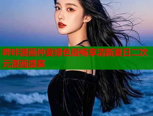 哔咔漫画仲夏绿色版畅享清新夏日二次元漫画盛宴  第1张