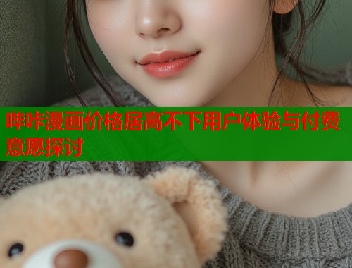 哔咔漫画价格居高不下用户体验与付费意愿探讨  第2张