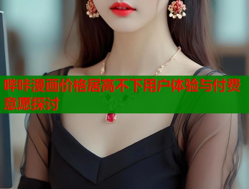 哔咔漫画价格居高不下用户体验与付费意愿探讨  第1张
