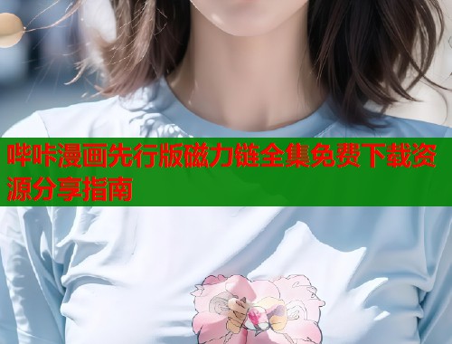 哔咔漫画先行版磁力链全集免费下载资源分享指南  第1张