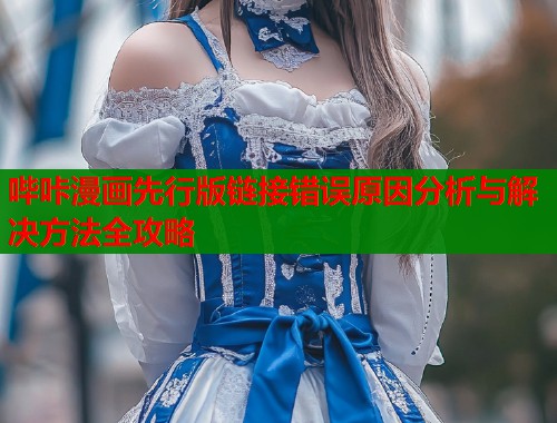 哔咔漫画先行版链接错误原因分析与解决方法全攻略  第1张