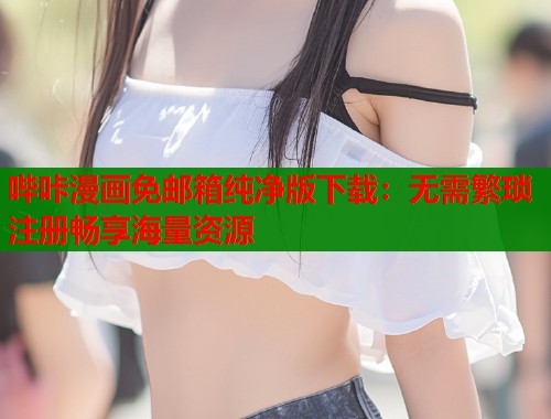 哔咔漫画免邮箱纯净版下载：无需繁琐注册畅享海量资源  第1张