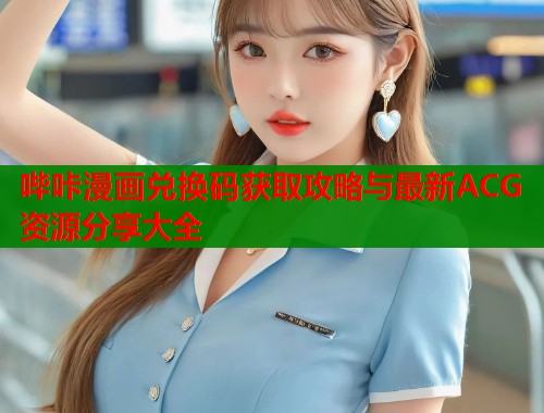 哔咔漫画兑换码获取攻略与最新ACG资源分享大全  第1张