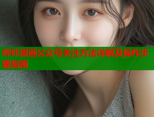 哔咔漫画公众号关注方法详解及操作步骤指南  第2张