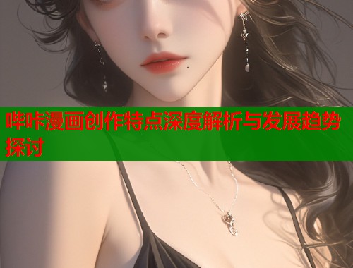 哔咔漫画创作特点深度解析与发展趋势探讨  第2张