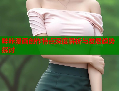 哔咔漫画创作特点深度解析与发展趋势探讨  第1张