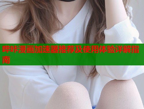 哔咔漫画加速器推荐及使用体验详解指南  第2张