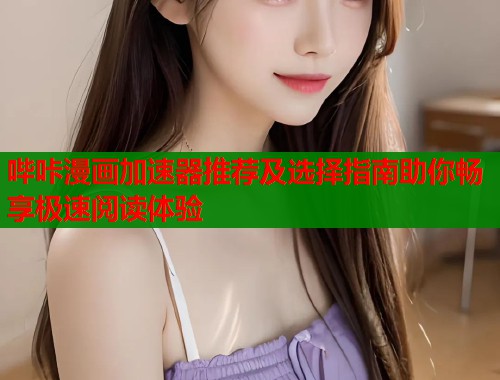 哔咔漫画加速器推荐及选择指南助你畅享极速阅读体验  第1张