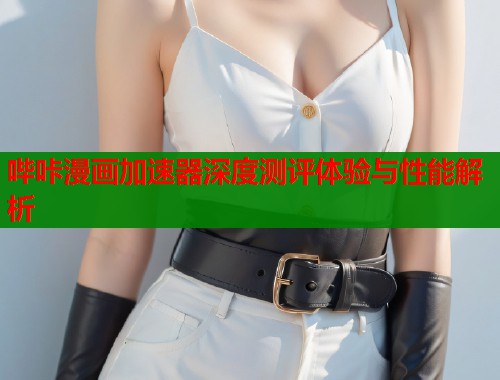 哔咔漫画加速器深度测评体验与性能解析  第1张
