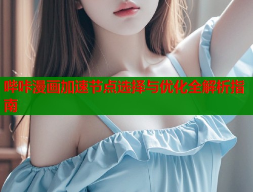 哔咔漫画加速节点选择与优化全解析指南  第1张