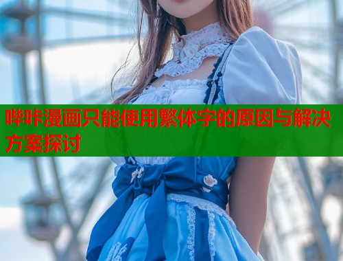哔咔漫画只能使用繁体字的原因与解决方案探讨  第1张