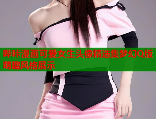 哔咔漫画可爱女生头像精选集梦幻Q版萌趣风格展示  第1张