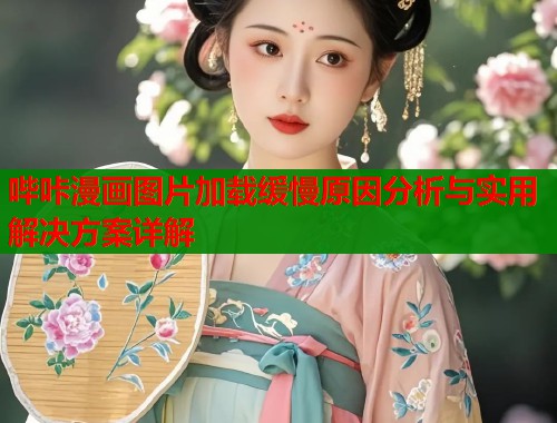 哔咔漫画图片加载缓慢原因分析与实用解决方案详解  第1张
