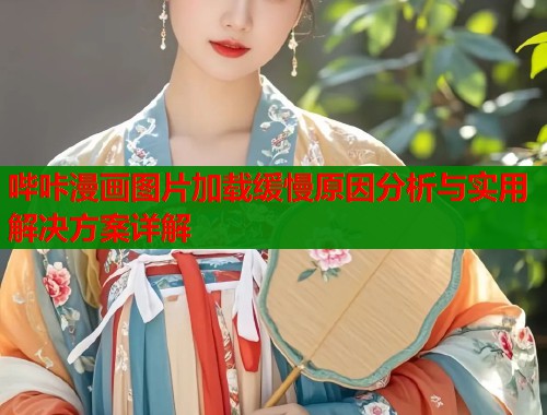 哔咔漫画图片加载缓慢原因分析与实用解决方案详解  第2张