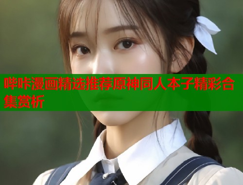 哔咔漫画精选推荐原神同人本子精彩合集赏析  第2张