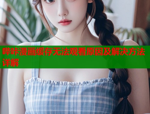 哔咔漫画缓存无法观看原因及解决方法详解  第2张