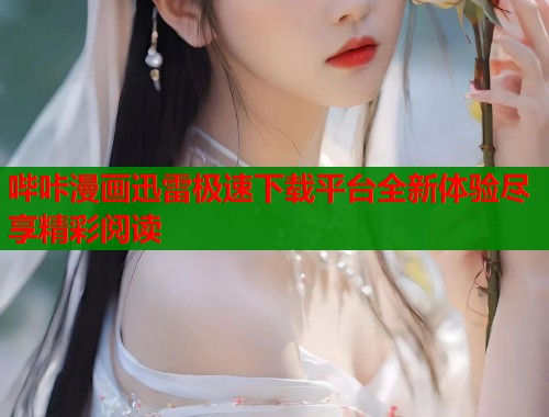 哔咔漫画迅雷极速下载平台全新体验尽享精彩阅读  第1张