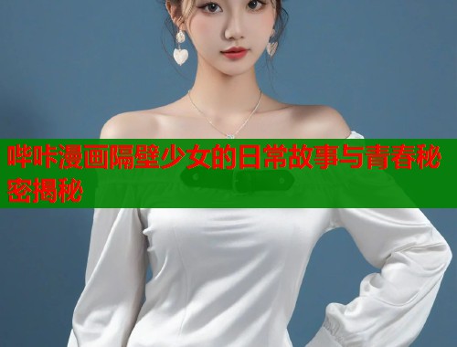 哔咔漫画隔壁少女的日常故事与青春秘密揭秘  第1张