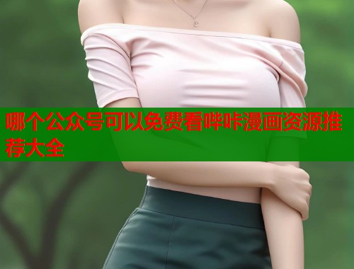 哪个公众号可以免费看哔咔漫画资源推荐大全  第1张