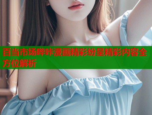 百当市场哔咔漫画精彩纷呈精彩内容全方位解析  第1张